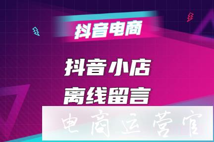 什么是抖音小店飛鴿離線留言?怎么處理抖音小店飛鴿離線留言?